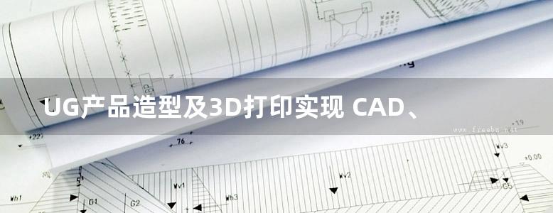 UG产品造型及3D打印实现 CAD、CAM、CAE技术联盟